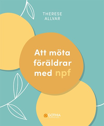 Bokomslag "Att möta föräldrar med npf". Gula bubblor och blomstjälk på turkos bakgrund.Författarens namn är Therese Allvar.
